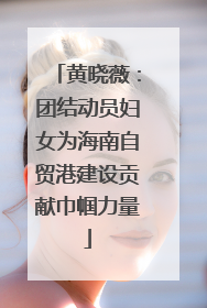 黄晓薇：团结动员妇女为海南自贸港建设贡献巾帼力量
