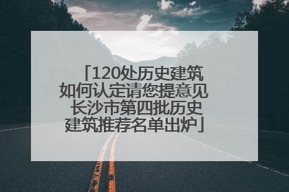 120处历史建筑如何认定请您提意见 长沙市第四批历史建筑推荐名单出炉