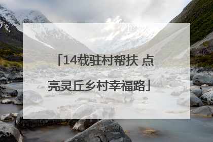 14载驻村帮扶 点亮灵丘乡村幸福路