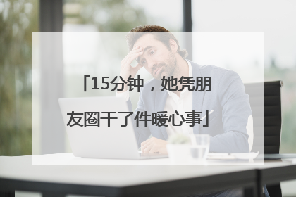 15分钟，她凭朋友圈干了件暖心事