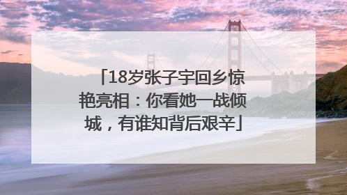 18岁张子宇回乡惊艳亮相：你看她一战倾城，有谁知背后艰辛