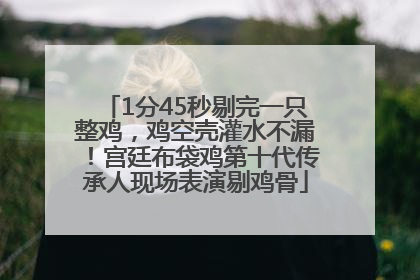 1分45秒剔完一只整鸡，鸡空壳灌水不漏！宫廷布袋鸡第十代传承人现场表演剔鸡骨