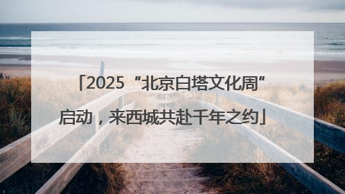 2025“北京白塔文化周”启动，来西城共赴千年之约