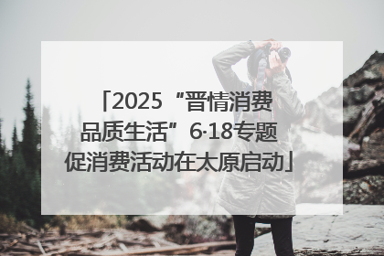 2025“晋情消费 品质生活”6·18专题促消费活动在太原启动
