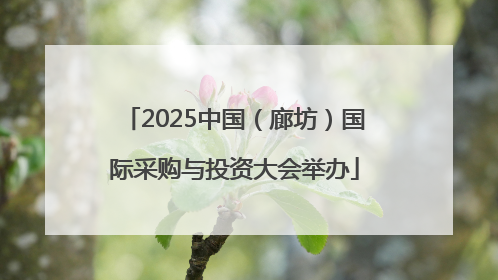 2025中国（廊坊）国际采购与投资大会举办