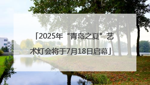2025年“青岛之夏”艺术灯会将于7月18日启幕