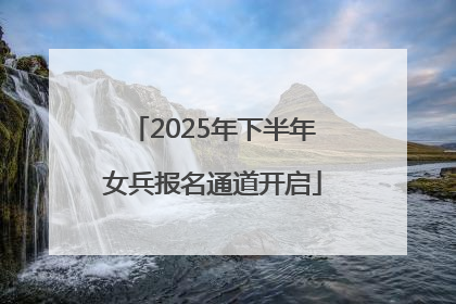 2025年下半年女兵报名通道开启