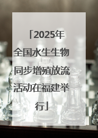 2025年全国水生生物同步增殖放流活动在福建举行
