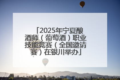 2025年宁夏酿酒师（葡萄酒）职业技能竞赛（全国邀请赛）在银川举办