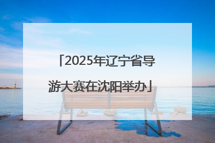 2025年辽宁省导游大赛在沈阳举办