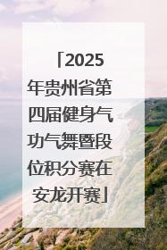 2025年贵州省第四届健身气功气舞暨段位积分赛在安龙开赛
