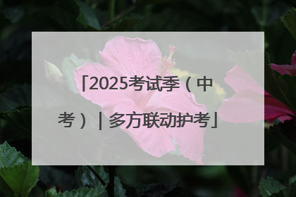 2025考试季（中考）｜多方联动护考