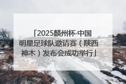 2025麟州杯·中国明星足球队邀请赛（陕西神木）发布会成功举行
