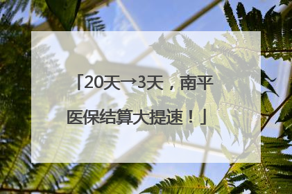 20天→3天，南平医保结算大提速！