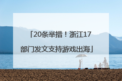 20条举措！浙江17部门发文支持游戏出海