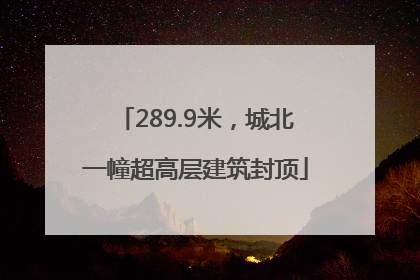 289.9米，城北一幢超高层建筑封顶