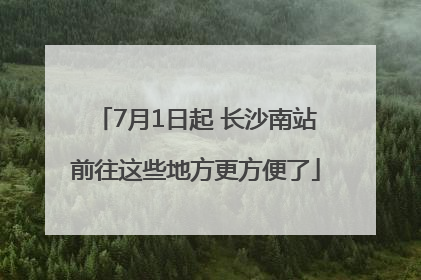 7月1日起 长沙南站前往这些地方更方便了