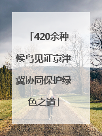 420余种候鸟见证京津冀协同保护绿色之道