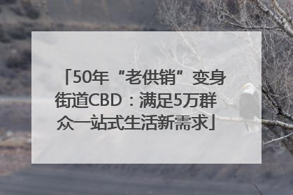 50年“老供销”变身街道CBD：满足5万群众一站式生活新需求
