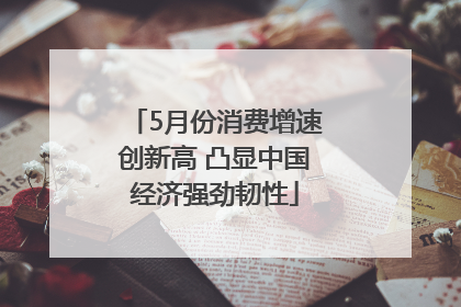 5月份消费增速创新高 凸显中国经济强劲韧性