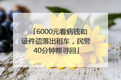 6000元看病钱和证件遗落出租车，民警40分钟帮寻回