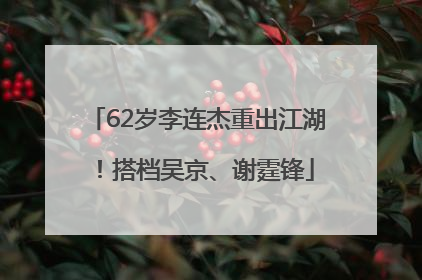 62岁李连杰重出江湖！搭档吴京、谢霆锋