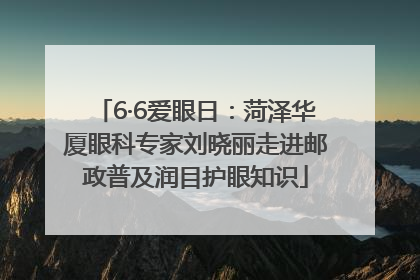 6·6爱眼日：菏泽华厦眼科专家刘晓丽走进邮政普及润目护眼知识