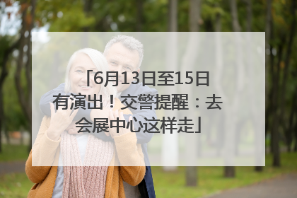 6月13日至15日有演出！交警提醒：去会展中心这样走