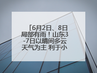 6月2日、8日局部有雨！山东3-7日以晴间多云天气为主 利于小麦收割和晾晒