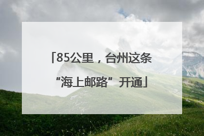 85公里，台州这条“海上邮路”开通