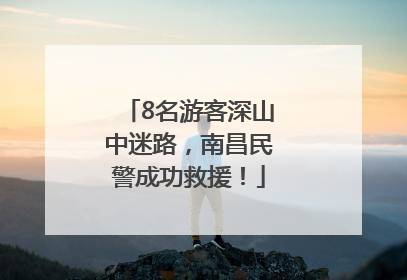 8名游客深山中迷路，南昌民警成功救援！