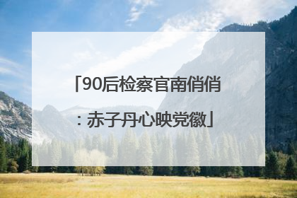 90后检察官南俏俏：赤子丹心映党徽