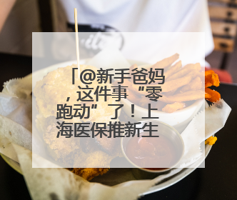 @新手爸妈，这件事“零跑动”了！上海医保推新生儿参保“免申办”服务