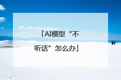 AI模型“不听话”怎么办