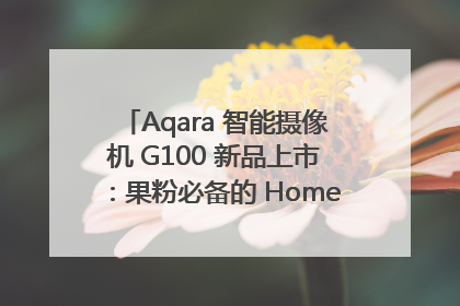 Aqara 智能摄像机 G100 新品上市：果粉必备的 HomeKit 看家拍档