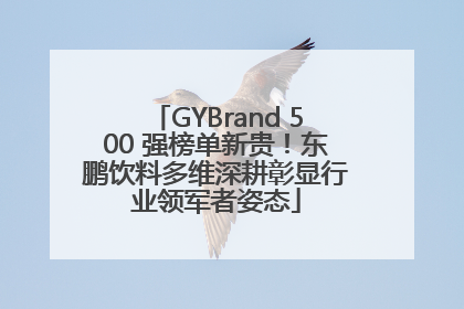 GYBrand 500 强榜单新贵！东鹏饮料多维深耕彰显行业领军者姿态