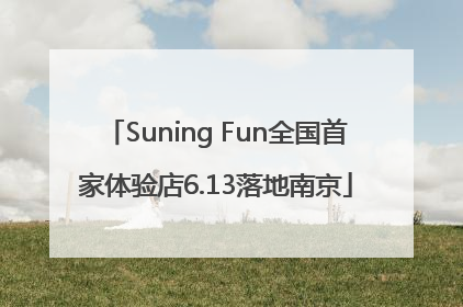 Suning Fun全国首家体验店6.13落地南京