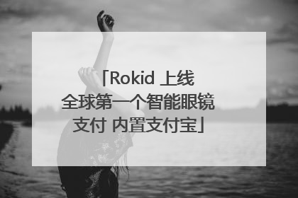 Rokid 上线全球第一个智能眼镜支付 内置支付宝