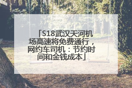 S18武汉天河机场高速将免费通行，网约车司机：节约时间和金钱成本